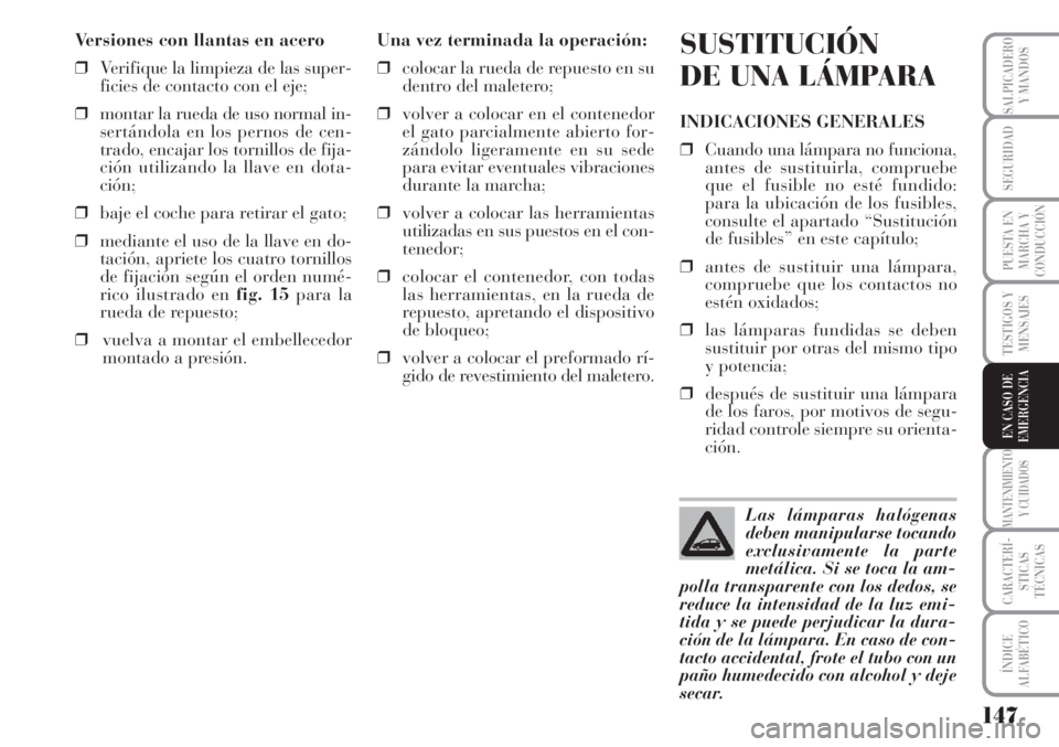 Lancia Musa 2010  Manual de Empleo y Cuidado (in Spanish) 147
TESTIGOS Y
MENSAJES
MANTENIMIENTO
Y CUIDADOS
CARACTERÍ-
STICAS
TÉCNICAS
ÍNDICE
ALFABÉTICO
SALPICADERO
Y MANDOS
SEGURIDAD
PUESTA EN
MARCHA Y
CONDUCCIÓN
EN CASO DE
EMERGENCIA
Versiones con llan
