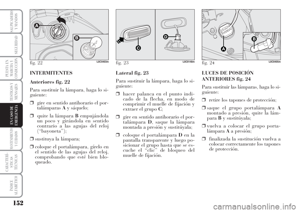 Lancia Musa 2010  Manual de Empleo y Cuidado (in Spanish) 152
TESTIGOS Y
MENSAJES
MANTENIMIENTO
Y CUIDADOS
CARACTERÍ-
STICAS
TÉCNICAS
ÍNDICE
ALFABÉTICO
SALPICADERO
Y MANDOS
SEGURIDAD
PUESTA EN
MARCHA Y
CONDUCCIÓN
EN CASO DE
EMERGENCIA
fig. 22L0C0403m
IN