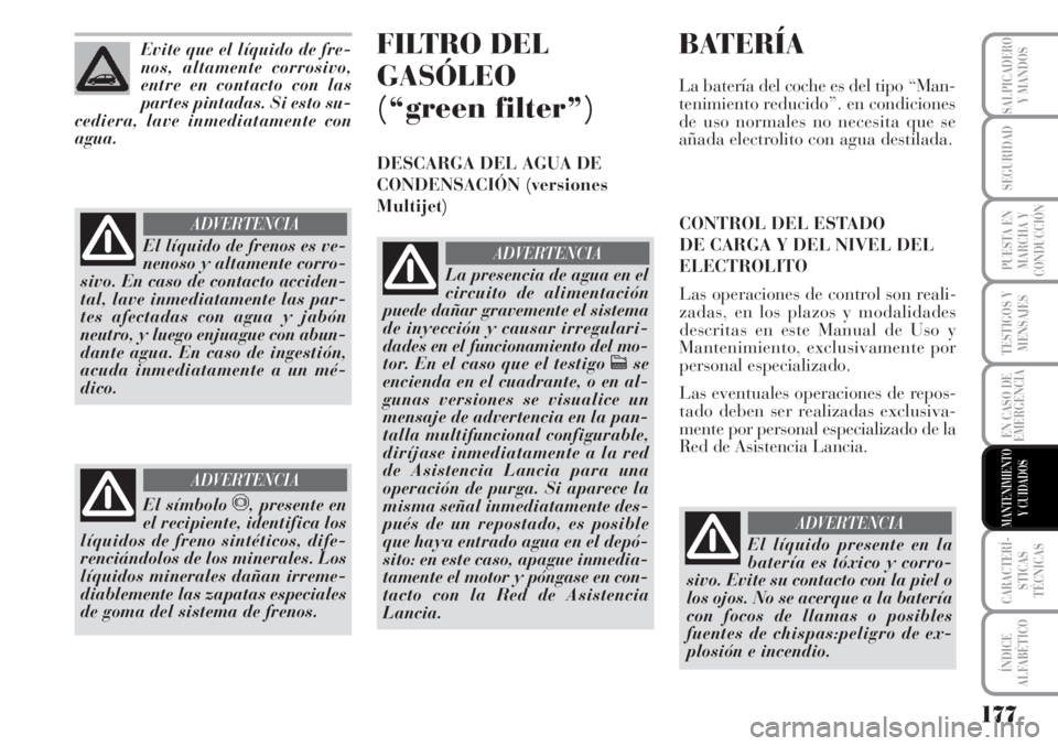 Lancia Musa 2010  Manual de Empleo y Cuidado (in Spanish) 177
TESTIGOS Y
MENSAJES
CARACTERÍ-
STICAS
TÉCNICAS
ÍNDICE
ALFABÉTICO
SALPICADERO
Y MANDOS
SEGURIDAD
PUESTA EN
MARCHA Y
CONDUCCIÓN
EN CASO DE
EMERGENCIA
MANTENIMIENTO
Y CUIDADOS
Evite que el líqu