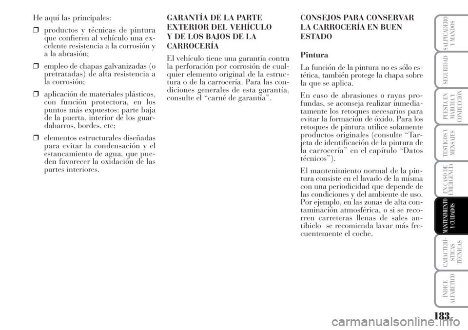 Lancia Musa 2010  Manual de Empleo y Cuidado (in Spanish) 183
TESTIGOS Y
MENSAJES
CARACTERÍ-
STICAS
TÉCNICAS
ÍNDICE
ALFABÉTICO
SALPICADERO
Y MANDOS
SEGURIDAD
PUESTA EN
MARCHA Y
CONDUCCIÓN
EN CASO DE
EMERGENCIA
MANTENIMIENTO
Y CUIDADOS
He aquí las princ