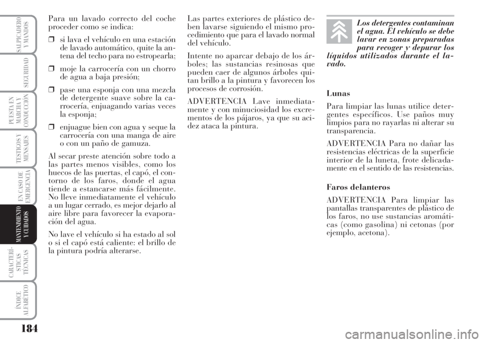 Lancia Musa 2010  Manual de Empleo y Cuidado (in Spanish) 184
TESTIGOS Y
MENSAJES
CARACTERÍ-
STICAS
TÉCNICAS
ÍNDICE
ALFABÉTICO
SALPICADERO
Y MANDOS
SEGURIDAD
PUESTA EN
MARCHA Y
CONDUCCIÓN
EN CASO DE
EMERGENCIA
MANTENIMIENTO
Y CUIDADOS
Para un lavado cor