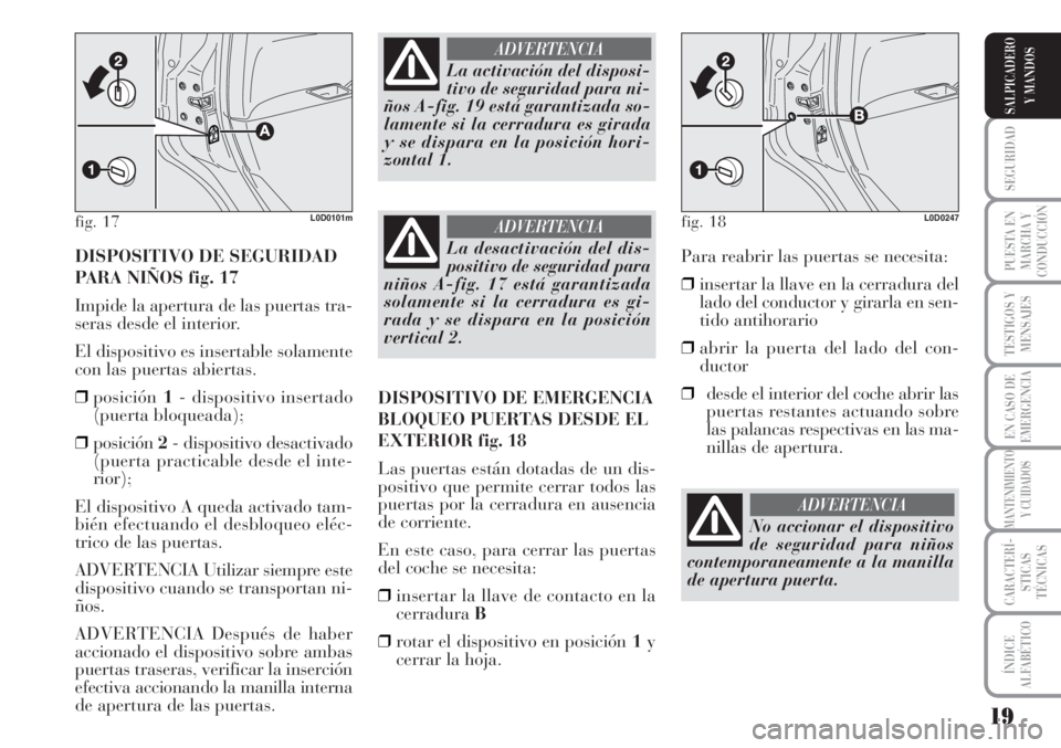 Lancia Musa 2010  Manual de Empleo y Cuidado (in Spanish) 19
SEGURIDAD
PUESTA EN
MARCHA Y
CONDUCCIÓN
TESTIGOS Y
MENSAJES
EN CASO DE
EMERGENCIA
MANTENIMIENTO
Y CUIDADOS
CARACTERÍ-
STICAS
TÉCNICAS
ÍNDICE
ALFABÉTICO
SALPICADERO
Y MANDOS
DISPOSITIVO DE SEGU