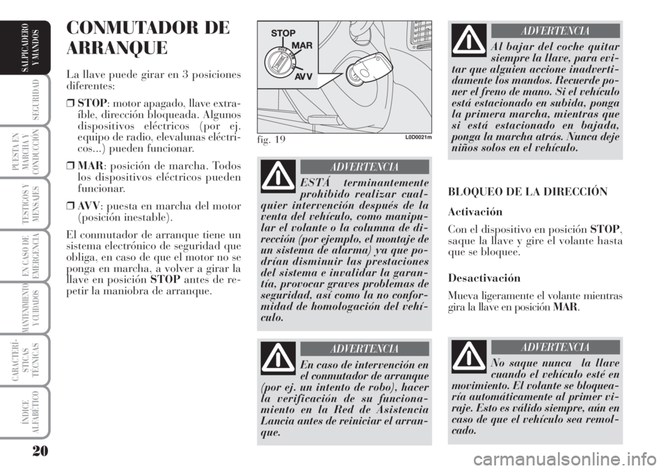 Lancia Musa 2010  Manual de Empleo y Cuidado (in Spanish) 20
SEGURIDAD
PUESTA EN
MARCHA Y
CONDUCCIÓN
TESTIGOS Y
MENSAJES
EN CASO DE
EMERGENCIA
MANTENIMIENTO
Y CUIDADOS
CARACTERÍ-
STICAS
TÉCNICAS
ÍNDICE
ALFABÉTICO
SALPICADERO
Y MANDOS
CONMUTADOR DE
ARRAN