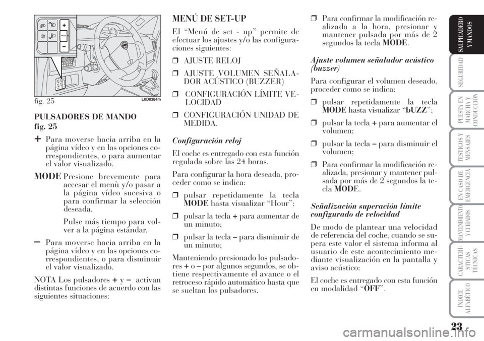 Lancia Musa 2010  Manual de Empleo y Cuidado (in Spanish) 23
SEGURIDAD
PUESTA EN
MARCHA Y
CONDUCCIÓN
TESTIGOS Y
MENSAJES
EN CASO DE
EMERGENCIA
MANTENIMIENTO
Y CUIDADOS
CARACTERÍ-
STICAS
TÉCNICAS
ÍNDICE
ALFABÉTICO
SALPICADERO
Y MANDOS
PULSADORES DE MANDO