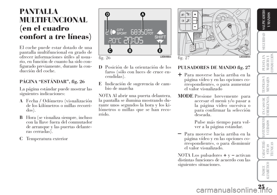 Lancia Musa 2010 Manual de Empleo y Cuidado (in Spanish) 25
SEGURIDAD
PUESTA EN
MARCHA Y
CONDUCCIÓN
TESTIGOS Y
MENSAJES
EN CASO DE
EMERGENCIA
MANTENIMIENTO
Y CUIDADOS
CARACTERÍ-
STICAS
TÉCNICAS
ÍNDICE
ALFABÉTICO
SALPICADERO
Y MANDOS
fig. 26L0D0496m
PAN Lancia Musa 2010 Manual de Empleo y Cuidado (in Spanish) 25
SEGURIDAD
PUESTA EN
MARCHA Y
CONDUCCIÓN
TESTIGOS Y
MENSAJES
EN CASO DE
EMERGENCIA
MANTENIMIENTO
Y CUIDADOS
CARACTERÍ-
STICAS
TÉCNICAS
ÍNDICE
ALFABÉTICO
SALPICADERO
Y MANDOS
fig. 26L0D0496m
PAN