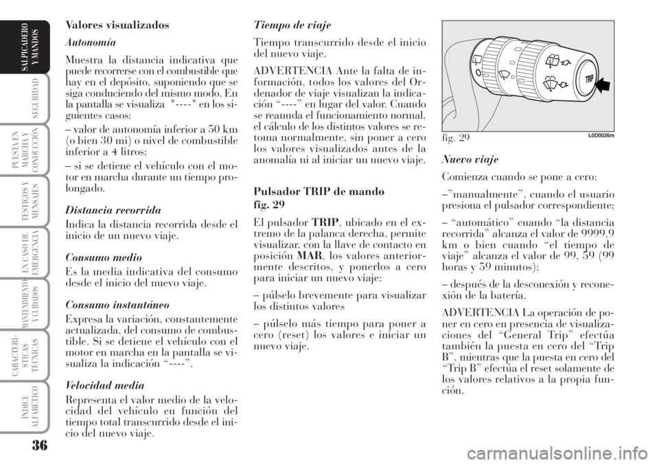 Lancia Musa 2010  Manual de Empleo y Cuidado (in Spanish) 36
SEGURIDAD
PUESTA EN
MARCHA Y
CONDUCCIÓN
TESTIGOS Y
MENSAJES
EN CASO DE
EMERGENCIA
MANTENIMIENTO
Y CUIDADOS
CARACTERÍ-
STICAS
TÉCNICAS
ÍNDICE
ALFABÉTICO
SALPICADERO
Y MANDOS
Nuevo viaje
Comienz