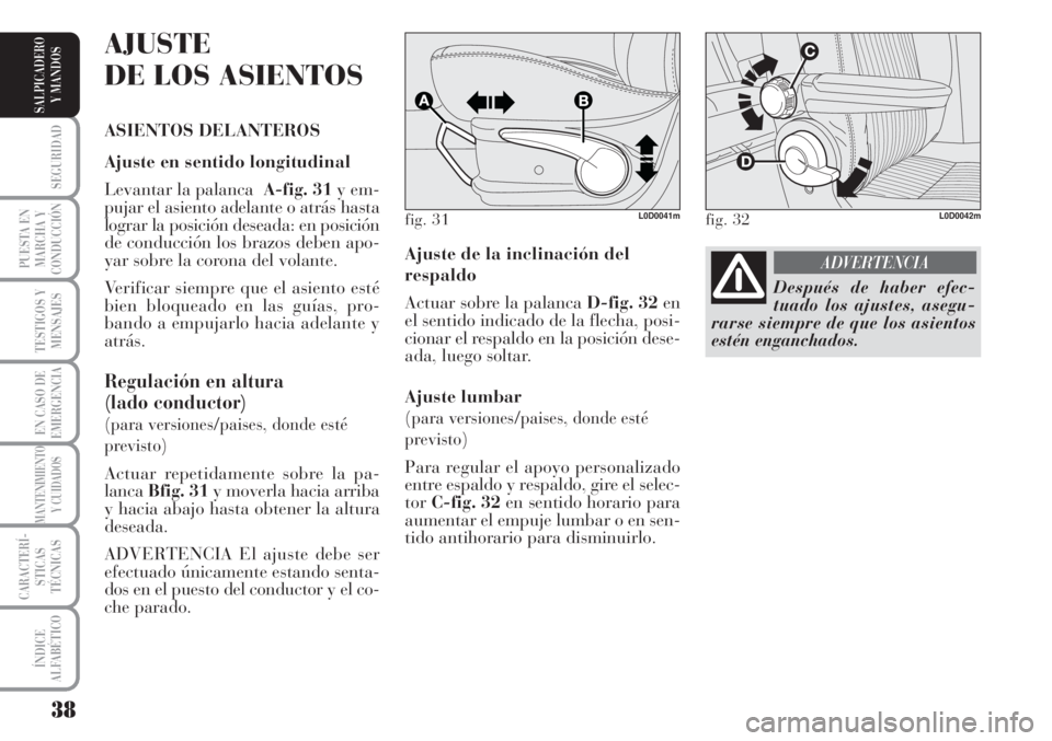 Lancia Musa 2010  Manual de Empleo y Cuidado (in Spanish) 38
SEGURIDAD
PUESTA EN
MARCHA Y
CONDUCCIÓN
TESTIGOS Y
MENSAJES
EN CASO DE
EMERGENCIA
MANTENIMIENTO
Y CUIDADOS
CARACTERÍ-
STICAS
TÉCNICAS
ÍNDICE
ALFABÉTICO
SALPICADERO
Y MANDOS
Ajuste de la inclin