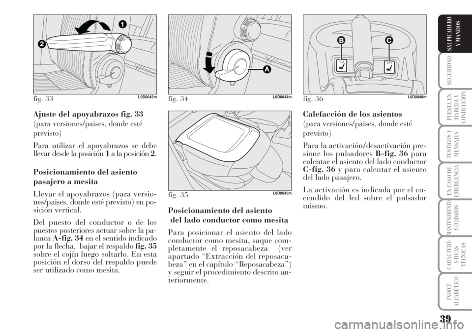 Lancia Musa 2010  Manual de Empleo y Cuidado (in Spanish) 39
SEGURIDAD
PUESTA EN
MARCHA Y
CONDUCCIÓN
TESTIGOS Y
MENSAJES
EN CASO DE
EMERGENCIA
MANTENIMIENTO
Y CUIDADOS
CARACTERÍ-
STICAS
TÉCNICAS
ÍNDICE
ALFABÉTICO
SALPICADERO
Y MANDOS
Ajuste del apoyabra