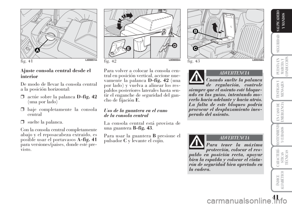 Lancia Musa 2010  Manual de Empleo y Cuidado (in Spanish) 41
SEGURIDAD
PUESTA EN
MARCHA Y
CONDUCCIÓN
TESTIGOS Y
MENSAJES
EN CASO DE
EMERGENCIA
MANTENIMIENTO
Y CUIDADOS
CARACTERÍ-
STICAS
TÉCNICAS
ÍNDICE
ALFABÉTICO
SALPICADERO
Y MANDOS
Para volver a coloc