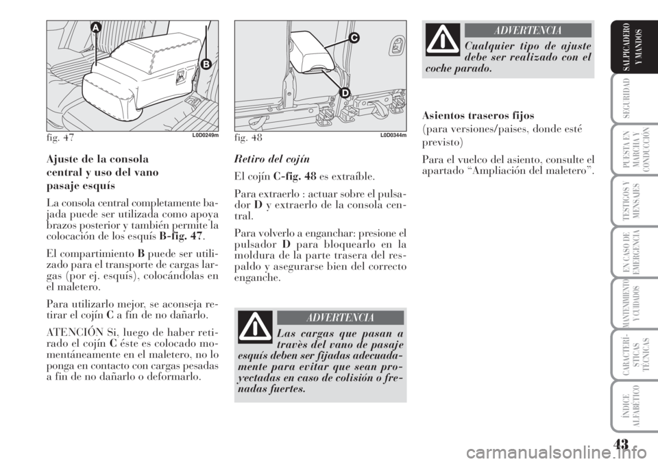 Lancia Musa 2010  Manual de Empleo y Cuidado (in Spanish) 43
SEGURIDAD
PUESTA EN
MARCHA Y
CONDUCCIÓN
TESTIGOS Y
MENSAJES
EN CASO DE
EMERGENCIA
MANTENIMIENTO
Y CUIDADOS
CARACTERÍ-
STICAS
TÉCNICAS
ÍNDICE
ALFABÉTICO
SALPICADERO
Y MANDOS
Ajuste de la consol