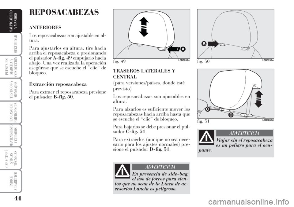 Lancia Musa 2010  Manual de Empleo y Cuidado (in Spanish) 44
SEGURIDAD
PUESTA EN
MARCHA Y
CONDUCCIÓN
TESTIGOS Y
MENSAJES
EN CASO DE
EMERGENCIA
MANTENIMIENTO
Y CUIDADOS
CARACTERÍ-
STICAS
TÉCNICAS
ÍNDICE
ALFABÉTICO
SALPICADERO
Y MANDOS
TRASEROS LATERALES 