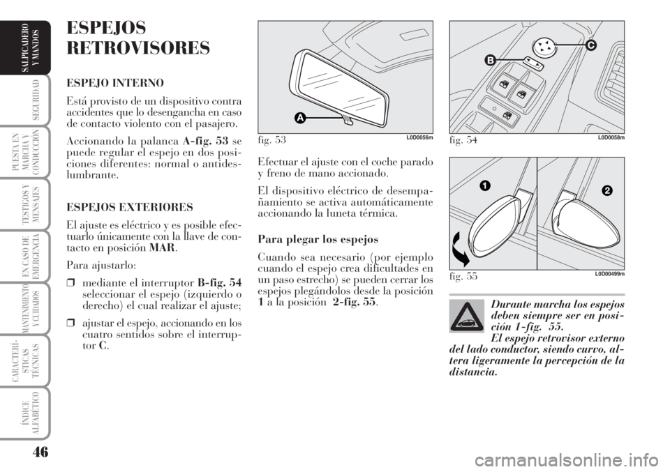 Lancia Musa 2010  Manual de Empleo y Cuidado (in Spanish) 46
SEGURIDAD
PUESTA EN
MARCHA Y
CONDUCCIÓN
TESTIGOS Y
MENSAJES
EN CASO DE
EMERGENCIA
MANTENIMIENTO
Y CUIDADOS
CARACTERÍ-
STICAS
TÉCNICAS
ÍNDICE
ALFABÉTICO
SALPICADERO
Y MANDOS
Efectuar el ajuste 