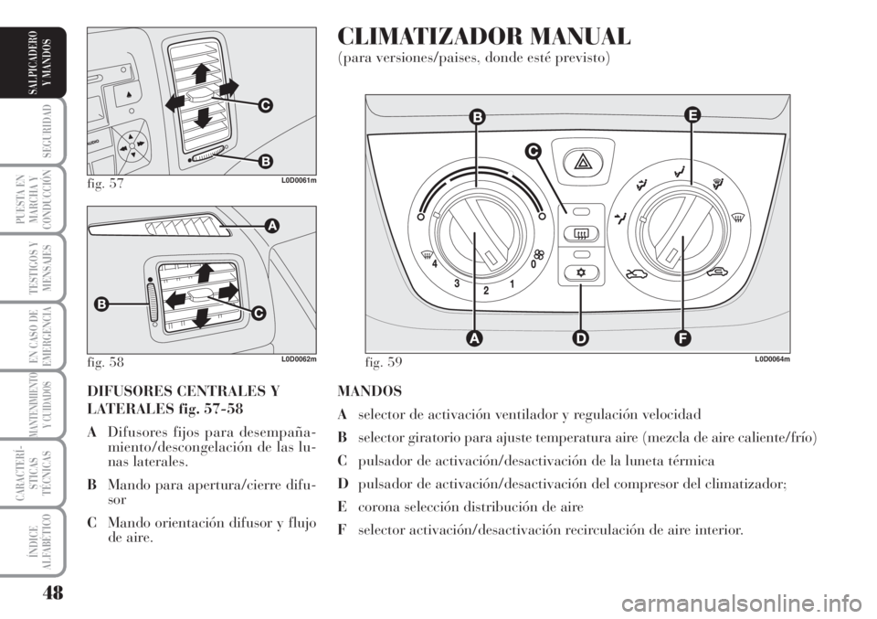 Lancia Musa 2010  Manual de Empleo y Cuidado (in Spanish) 48
SEGURIDAD
PUESTA EN
MARCHA Y
CONDUCCIÓN
TESTIGOS Y
MENSAJES
EN CASO DE
EMERGENCIA
MANTENIMIENTO
Y CUIDADOS
CARACTERÍ-
STICAS
TÉCNICAS
ÍNDICE
ALFABÉTICO
SALPICADERO
Y MANDOS
MANDOS
Aselector de