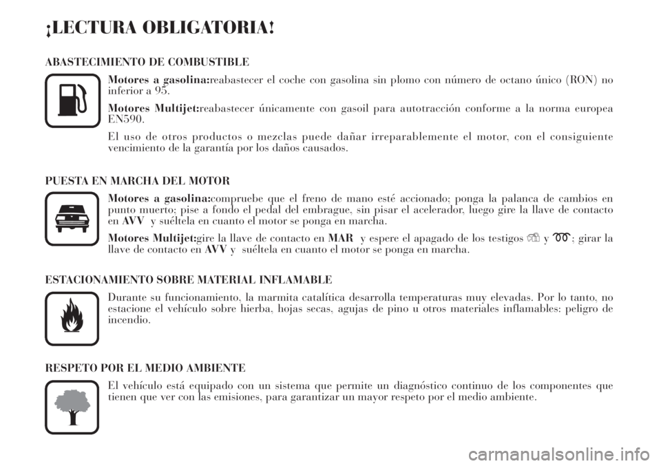 Lancia Musa 2010  Manual de Empleo y Cuidado (in Spanish) ¡LECTURA OBLIGATORIA!
ABASTECIMIENTO DE COMBUSTIBLE
Motores a gasolina:reabastecer el coche con gasolina sin plomo con número de octano único (RON) no
inferior a 95.
Motores Multijet:reabastecer ú