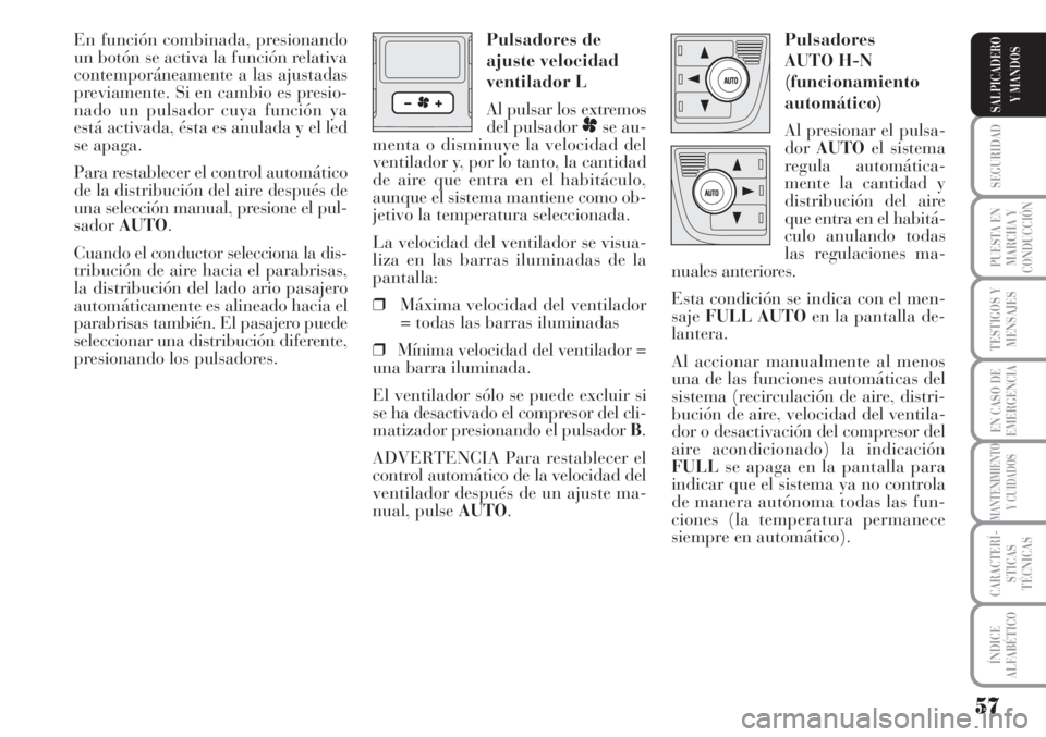 Lancia Musa 2010  Manual de Empleo y Cuidado (in Spanish) 57
SEGURIDAD
PUESTA EN
MARCHA Y
CONDUCCIÓN
TESTIGOS Y
MENSAJES
EN CASO DE
EMERGENCIA
MANTENIMIENTO
Y CUIDADOS
CARACTERÍ-
STICAS
TÉCNICAS
ÍNDICE
ALFABÉTICO
SALPICADERO
Y MANDOS
En función combina