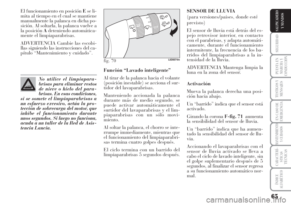 Lancia Musa 2010  Manual de Empleo y Cuidado (in Spanish) 65
SEGURIDAD
PUESTA EN
MARCHA Y
CONDUCCIÓN
TESTIGOS Y
MENSAJES
EN CASO DE
EMERGENCIA
MANTENIMIENTO
Y CUIDADOS
CARACTERÍ-
STICAS
TÉCNICAS
ÍNDICE
ALFABÉTICO
SALPICADERO
Y MANDOS
El funcionamiento e