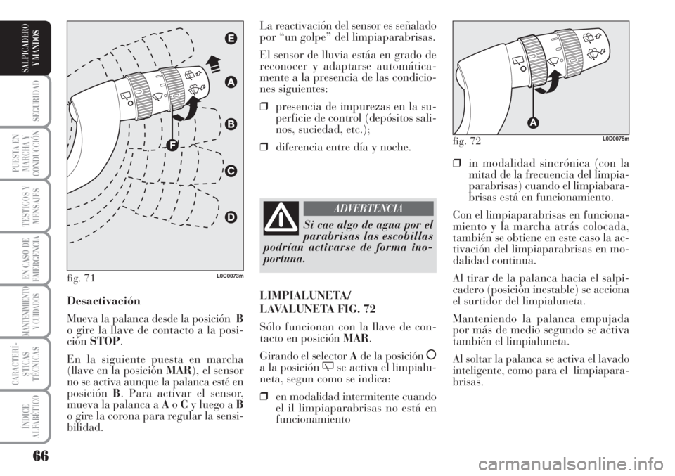 Lancia Musa 2010  Manual de Empleo y Cuidado (in Spanish) 66
SEGURIDAD
PUESTA EN
MARCHA Y
CONDUCCIÓN
TESTIGOS Y
MENSAJES
EN CASO DE
EMERGENCIA
MANTENIMIENTO
Y CUIDADOS
CARACTERÍ-
STICAS
TÉCNICAS
ÍNDICE
ALFABÉTICO
SALPICADERO
Y MANDOS
❒in modalidad sin