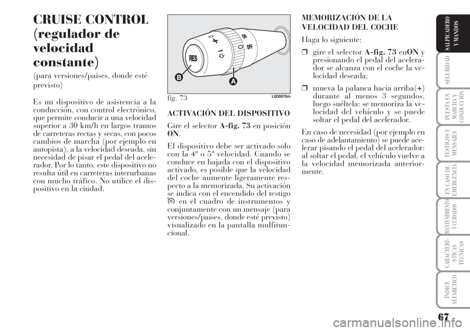Lancia Musa 2010 Manual de Empleo y Cuidado (in Spanish) 67
SEGURIDAD
PUESTA EN
MARCHA Y
CONDUCCIÓN
TESTIGOS Y
MENSAJES
EN CASO DE
EMERGENCIA
MANTENIMIENTO
Y CUIDADOS
CARACTERÍ-
STICAS
TÉCNICAS
ÍNDICE
ALFABÉTICO
SALPICADERO
Y MANDOS
CRUISE CONTROL
(reg Lancia Musa 2010 Manual de Empleo y Cuidado (in Spanish) 67
SEGURIDAD
PUESTA EN
MARCHA Y
CONDUCCIÓN
TESTIGOS Y
MENSAJES
EN CASO DE
EMERGENCIA
MANTENIMIENTO
Y CUIDADOS
CARACTERÍ-
STICAS
TÉCNICAS
ÍNDICE
ALFABÉTICO
SALPICADERO
Y MANDOS
CRUISE CONTROL
(reg