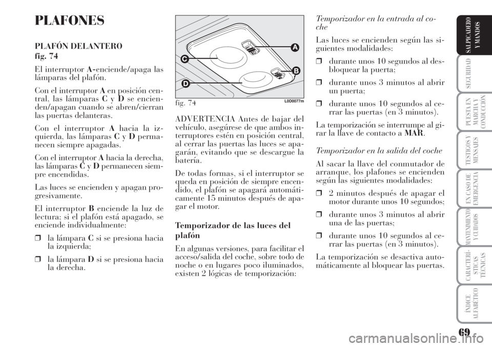 Lancia Musa 2010 Manual de Empleo y Cuidado (in Spanish) 69
SEGURIDAD
PUESTA EN
MARCHA Y
CONDUCCIÓN
TESTIGOS Y
MENSAJES
EN CASO DE
EMERGENCIA
MANTENIMIENTO
Y CUIDADOS
CARACTERÍ-
STICAS
TÉCNICAS
ÍNDICE
ALFABÉTICO
SALPICADERO
Y MANDOS
PLAFONES
PLAFÓN DE Lancia Musa 2010 Manual de Empleo y Cuidado (in Spanish) 69
SEGURIDAD
PUESTA EN
MARCHA Y
CONDUCCIÓN
TESTIGOS Y
MENSAJES
EN CASO DE
EMERGENCIA
MANTENIMIENTO
Y CUIDADOS
CARACTERÍ-
STICAS
TÉCNICAS
ÍNDICE
ALFABÉTICO
SALPICADERO
Y MANDOS
PLAFONES
PLAFÓN DE