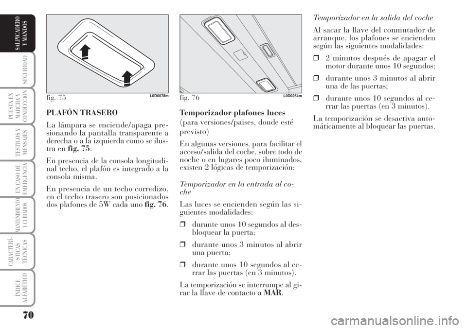 Lancia Musa 2010  Manual de Empleo y Cuidado (in Spanish) 70
SEGURIDAD
PUESTA EN
MARCHA Y
CONDUCCIÓN
TESTIGOS Y
MENSAJES
EN CASO DE
EMERGENCIA
MANTENIMIENTO
Y CUIDADOS
CARACTERÍ-
STICAS
TÉCNICAS
ÍNDICE
ALFABÉTICO
SALPICADERO
Y MANDOS
Temporizador en la 