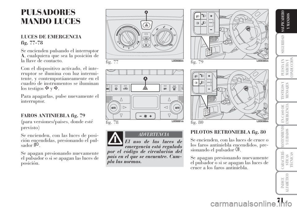 Lancia Musa 2010  Manual de Empleo y Cuidado (in Spanish) 71
SEGURIDAD
PUESTA EN
MARCHA Y
CONDUCCIÓN
TESTIGOS Y
MENSAJES
EN CASO DE
EMERGENCIA
MANTENIMIENTO
Y CUIDADOS
CARACTERÍ-
STICAS
TÉCNICAS
ÍNDICE
ALFABÉTICO
SALPICADERO
Y MANDOS
PULSADORES
MANDO LU