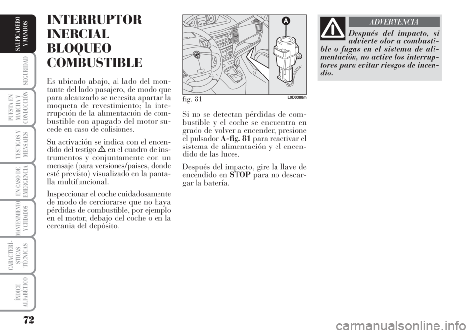 Lancia Musa 2010 Manual de Empleo y Cuidado (in Spanish) 72
SEGURIDAD
PUESTA EN
MARCHA Y
CONDUCCIÓN
TESTIGOS Y
MENSAJES
EN CASO DE
EMERGENCIA
MANTENIMIENTO
Y CUIDADOS
CARACTERÍ-
STICAS
TÉCNICAS
ÍNDICE
ALFABÉTICO
SALPICADERO
Y MANDOS
INTERRUPTOR
INERCIA Lancia Musa 2010 Manual de Empleo y Cuidado (in Spanish) 72
SEGURIDAD
PUESTA EN
MARCHA Y
CONDUCCIÓN
TESTIGOS Y
MENSAJES
EN CASO DE
EMERGENCIA
MANTENIMIENTO
Y CUIDADOS
CARACTERÍ-
STICAS
TÉCNICAS
ÍNDICE
ALFABÉTICO
SALPICADERO
Y MANDOS
INTERRUPTOR
INERCIA