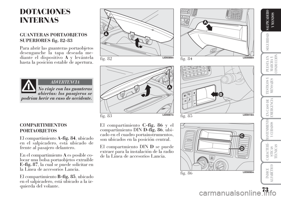 Lancia Musa 2010  Manual de Empleo y Cuidado (in Spanish) 73
SEGURIDAD
PUESTA EN
MARCHA Y
CONDUCCIÓN
TESTIGOS Y
MENSAJES
EN CASO DE
EMERGENCIA
MANTENIMIENTO
Y CUIDADOS
CARACTERÍ-
STICAS
TÉCNICAS
ÍNDICE
ALFABÉTICO
SALPICADERO
Y MANDOS
DOTACIONES
INTERNAS