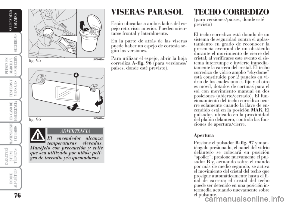 Lancia Musa 2010  Manual de Empleo y Cuidado (in Spanish) VISERAS PARASOL
Están ubicadas a ambos lados del es-
pejo retrovisor interior. Pueden orien-
tarse frontal y lateralmente.
En la parte de atrás de las viseras
puede haber un espejo de cortesía se-
