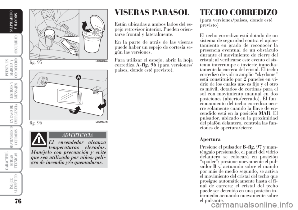 Lancia Musa 2010 Manual de Empleo y Cuidado (in Spanish) VISERAS PARASOL
Están ubicadas a ambos lados del es-
pejo retrovisor interior. Pueden orien-
tarse frontal y lateralmente.
En la parte de atrás de las viseras
puede haber un espejo de cortesía se-
Lancia Musa 2010 Manual de Empleo y Cuidado (in Spanish) VISERAS PARASOL
Están ubicadas a ambos lados del es-
pejo retrovisor interior. Pueden orien-
tarse frontal y lateralmente.
En la parte de atrás de las viseras
puede haber un espejo de cortesía se-