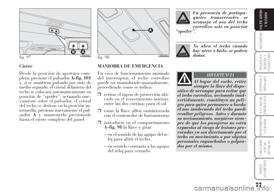 Lancia Musa 2010 Manual de Empleo y Cuidado (in Spanish) MANIOBRA DE EMERGENCIA
En caso de funcionamiento anómalo
del interruptor, el techo corredizo
puede ser maniobrado manualmente,
procediendo como se indica:
❒retirar el tapón de protección ubi-
cad Lancia Musa 2010 Manual de Empleo y Cuidado (in Spanish) MANIOBRA DE EMERGENCIA
En caso de funcionamiento anómalo
del interruptor, el techo corredizo
puede ser maniobrado manualmente,
procediendo como se indica:
❒retirar el tapón de protección ubi-
cad