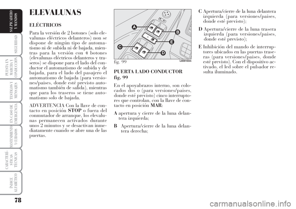 Lancia Musa 2010  Manual de Empleo y Cuidado (in Spanish) 78
SEGURIDAD
PUESTA EN
MARCHA Y
CONDUCCIÓN
TESTIGOS Y
MENSAJES
EN CASO DE
EMERGENCIA
MANTENIMIENTO
Y CUIDADOS
CARACTERÍ-
STICAS
TÉCNICAS
ÍNDICE
ALFABÉTICO
SALPICADERO
Y MANDOS
PUERTA LADO CONDUCT