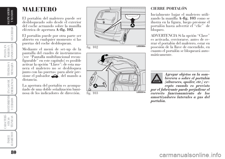 Lancia Musa 2010  Manual de Empleo y Cuidado (in Spanish) 80
SEGURIDAD
PUESTA EN
MARCHA Y
CONDUCCIÓN
TESTIGOS Y
MENSAJES
EN CASO DE
EMERGENCIA
MANTENIMIENTO
Y CUIDADOS
CARACTERÍ-
STICAS
TÉCNICAS
ÍNDICE
ALFABÉTICO
SALPICADERO
Y MANDOS
CIERRE PORTALÓN
In