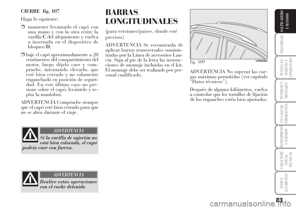 Lancia Musa 2010 Manual de Empleo y Cuidado (in Spanish) 83
SEGURIDAD
PUESTA EN
MARCHA Y
CONDUCCIÓN
TESTIGOS Y
MENSAJES
EN CASO DE
EMERGENCIA
MANTENIMIENTO
Y CUIDADOS
CARACTERÍ-
STICAS
TÉCNICAS
ÍNDICE
ALFABÉTICO
SALPICADERO
Y MANDOS
CIERRE fig. 107
Ha Lancia Musa 2010 Manual de Empleo y Cuidado (in Spanish) 83
SEGURIDAD
PUESTA EN
MARCHA Y
CONDUCCIÓN
TESTIGOS Y
MENSAJES
EN CASO DE
EMERGENCIA
MANTENIMIENTO
Y CUIDADOS
CARACTERÍ-
STICAS
TÉCNICAS
ÍNDICE
ALFABÉTICO
SALPICADERO
Y MANDOS
CIERRE fig. 107
Ha