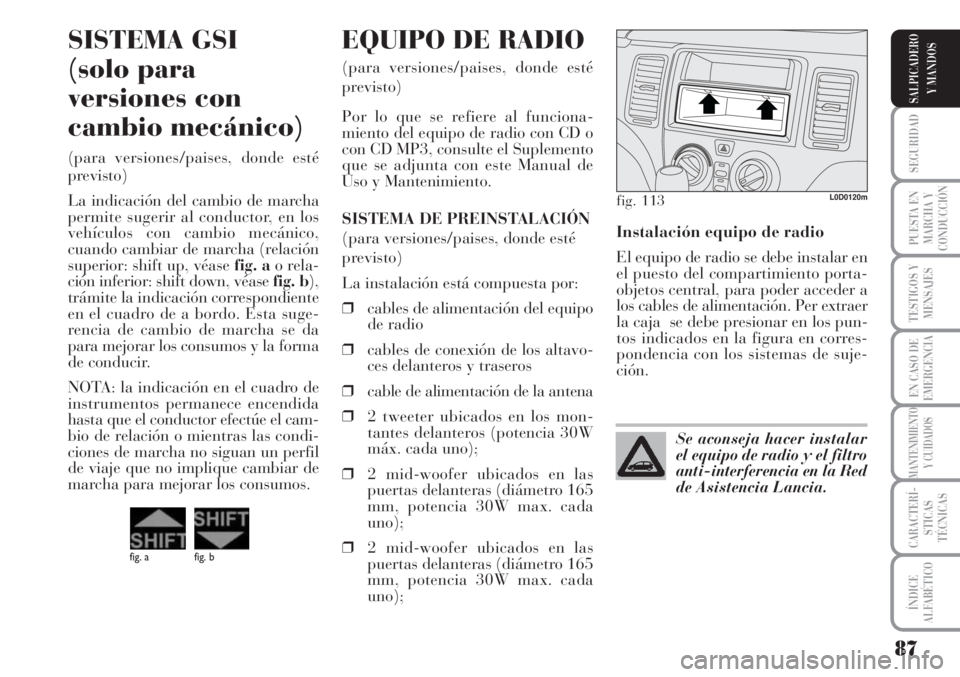 Lancia Musa 2010 Manual de Empleo y Cuidado (in Spanish) 87
SEGURIDAD
PUESTA EN
MARCHA Y
CONDUCCIÓN
TESTIGOS Y
MENSAJES
EN CASO DE
EMERGENCIA
MANTENIMIENTO
Y CUIDADOS
CARACTERÍ-
STICAS
TÉCNICAS
ÍNDICE
ALFABÉTICO
SALPICADERO
Y MANDOS
Instalación equipo Lancia Musa 2010 Manual de Empleo y Cuidado (in Spanish) 87
SEGURIDAD
PUESTA EN
MARCHA Y
CONDUCCIÓN
TESTIGOS Y
MENSAJES
EN CASO DE
EMERGENCIA
MANTENIMIENTO
Y CUIDADOS
CARACTERÍ-
STICAS
TÉCNICAS
ÍNDICE
ALFABÉTICO
SALPICADERO
Y MANDOS
Instalación equipo