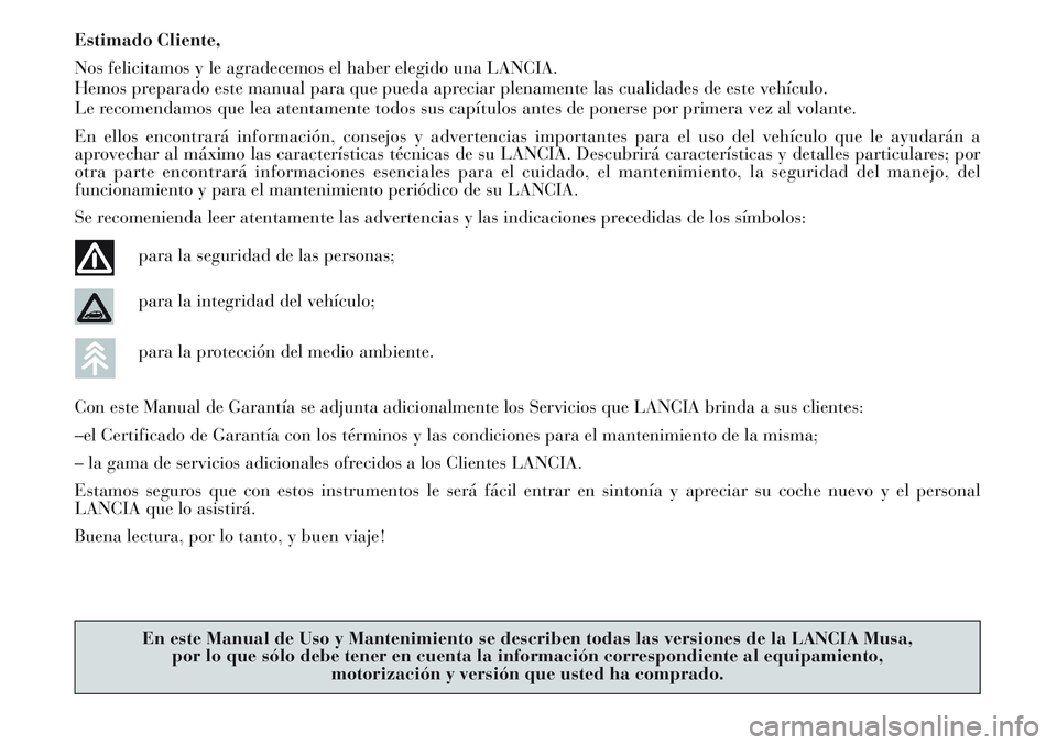 Lancia Musa 2012  Manual de Empleo y Cuidado (in Spanish) Estimado Cliente,
Nos felicitamos y le agradecemos el haber elegido una LANCIA.
Hemos preparado este manual para que pueda apreciar plenamente las cualidades de este vehículo.
Le recomendamos que lea