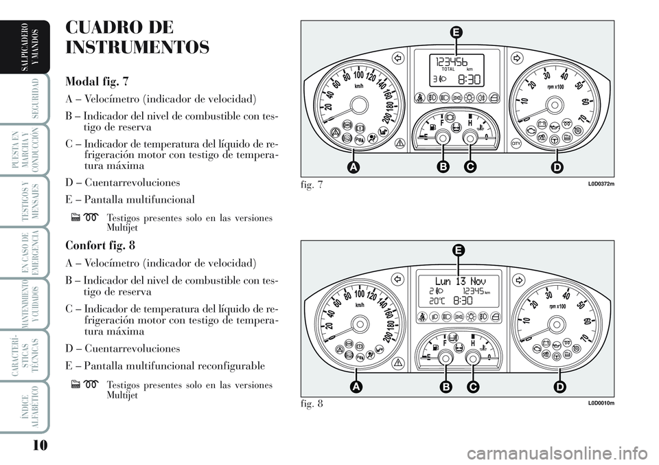 Lancia Musa 2012 Manual de Empleo y Cuidado (in Spanish) 10
SEGURIDAD
PUESTA EN
MARCHA Y
CONDUCCIÓN
TESTIGOS Y
MENSAJES
EN CASO DE
EMERGENCIA
MANTENIMIENTO
Y CUIDADOS
CARACTERÍ-
STICAS
TÉCNICAS
ÍNDICE
ALFABÉTICO
SALPICADERO
Y MANDOS
L0D0372m
L0D0010m
f Lancia Musa 2012 Manual de Empleo y Cuidado (in Spanish) 10
SEGURIDAD
PUESTA EN
MARCHA Y
CONDUCCIÓN
TESTIGOS Y
MENSAJES
EN CASO DE
EMERGENCIA
MANTENIMIENTO
Y CUIDADOS
CARACTERÍ-
STICAS
TÉCNICAS
ÍNDICE
ALFABÉTICO
SALPICADERO
Y MANDOS
L0D0372m
L0D0010m
f