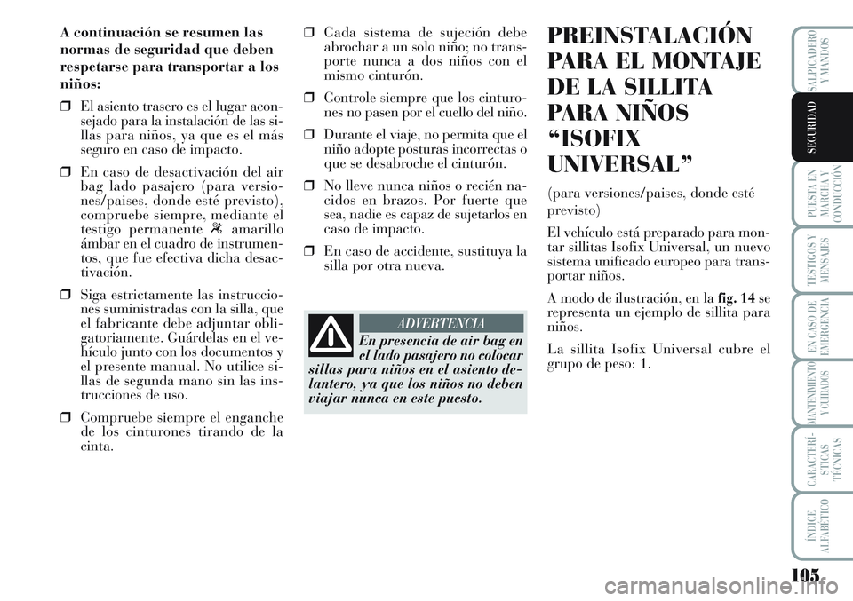 Lancia Musa 2011  Manual de Empleo y Cuidado (in Spanish) 105
PUESTA EN
MARCHA Y
CONDUCCIÓN
TESTIGOS Y
MENSAJES
EN CASO DE
EMERGENCIA
MANTENIMIENTO
Y CUIDADOS
CARACTERÍ-
STICAS
TÉCNICAS
ÍNDICE
ALFABÉTICO
SALPICADERO
Y MANDOS
SEGURIDAD
A continuación se