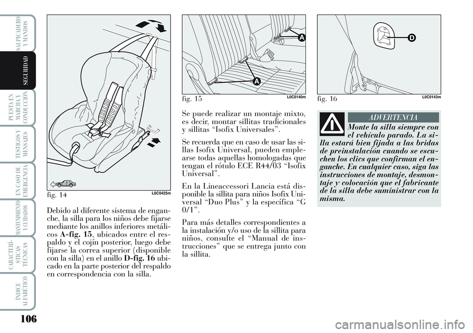 Lancia Musa 2011  Manual de Empleo y Cuidado (in Spanish) 106
PUESTA EN
MARCHA Y
CONDUCCIÓN
TESTIGOS Y
MENSAJES
EN CASO DE
EMERGENCIA
MANTENIMIENTO
Y CUIDADOS
CARACTERÍ-
STICAS
TÉCNICAS
ÍNDICE
ALFABÉTICO
SALPICADERO
Y MANDOS
SEGURIDAD
fig. 14L0C0425m
De