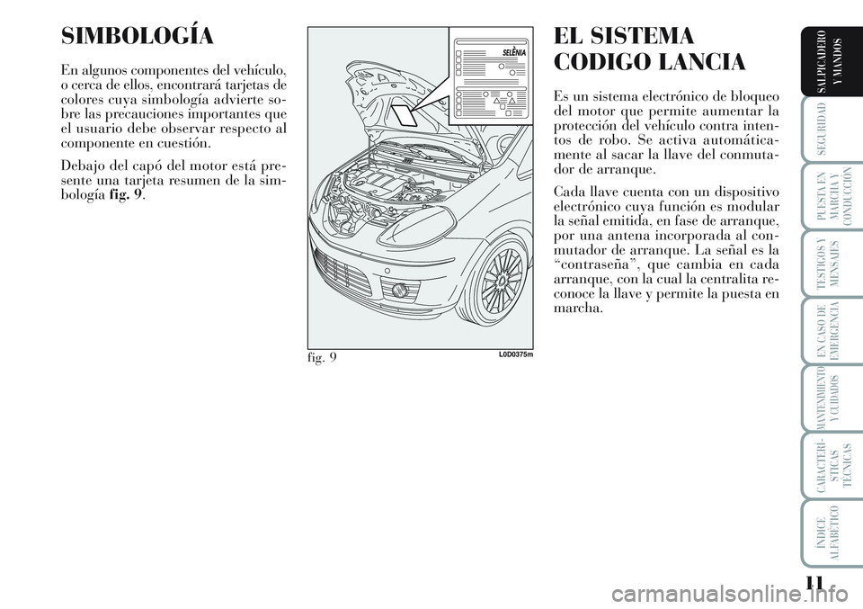 Lancia Musa 2012 Manual de Empleo y Cuidado (in Spanish) 11
SEGURIDAD
PUESTA EN
MARCHA Y
CONDUCCIÓN
TESTIGOS Y
MENSAJES
EN CASO DE
EMERGENCIA
MANTENIMIENTO
Y CUIDADOS
CARACTERÍ-
STICAS
TÉCNICAS
ÍNDICE
ALFABÉTICO
SALPICADERO
Y MANDOS
SIMBOLOGÍA
En algu Lancia Musa 2012 Manual de Empleo y Cuidado (in Spanish) 11
SEGURIDAD
PUESTA EN
MARCHA Y
CONDUCCIÓN
TESTIGOS Y
MENSAJES
EN CASO DE
EMERGENCIA
MANTENIMIENTO
Y CUIDADOS
CARACTERÍ-
STICAS
TÉCNICAS
ÍNDICE
ALFABÉTICO
SALPICADERO
Y MANDOS
SIMBOLOGÍA
En algu