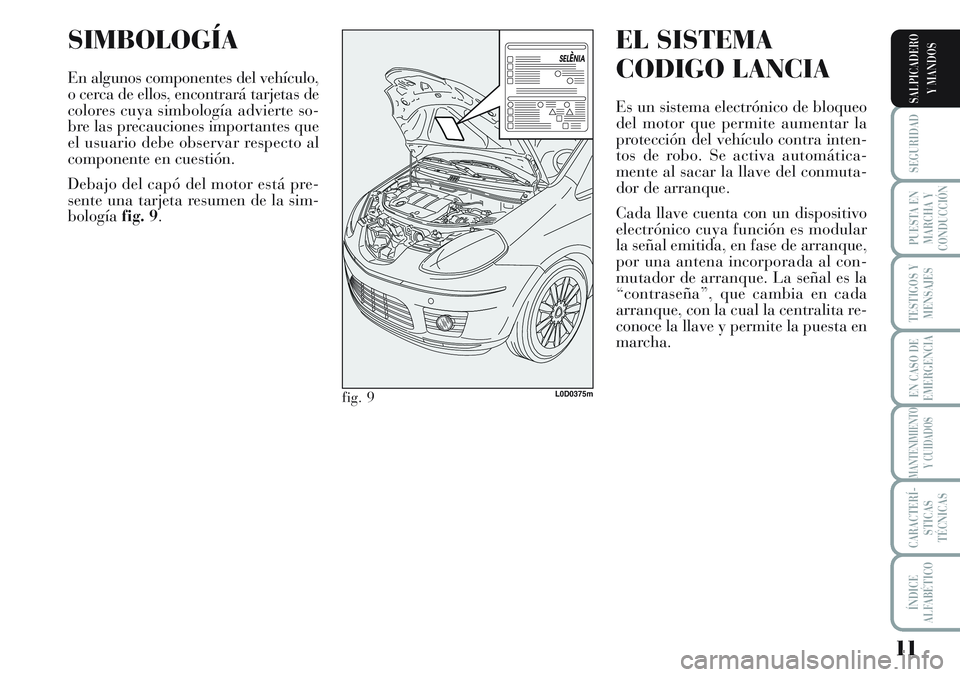 Lancia Musa 2011  Manual de Empleo y Cuidado (in Spanish) 11
SEGURIDAD
PUESTA EN
MARCHA Y
CONDUCCIÓN
TESTIGOS Y
MENSAJES
EN CASO DE
EMERGENCIA
MANTENIMIENTO
Y CUIDADOS
CARACTERÍ-
STICAS
TÉCNICAS
ÍNDICE
ALFABÉTICO
SALPICADERO
Y MANDOS
SIMBOLOGÍA
En algu