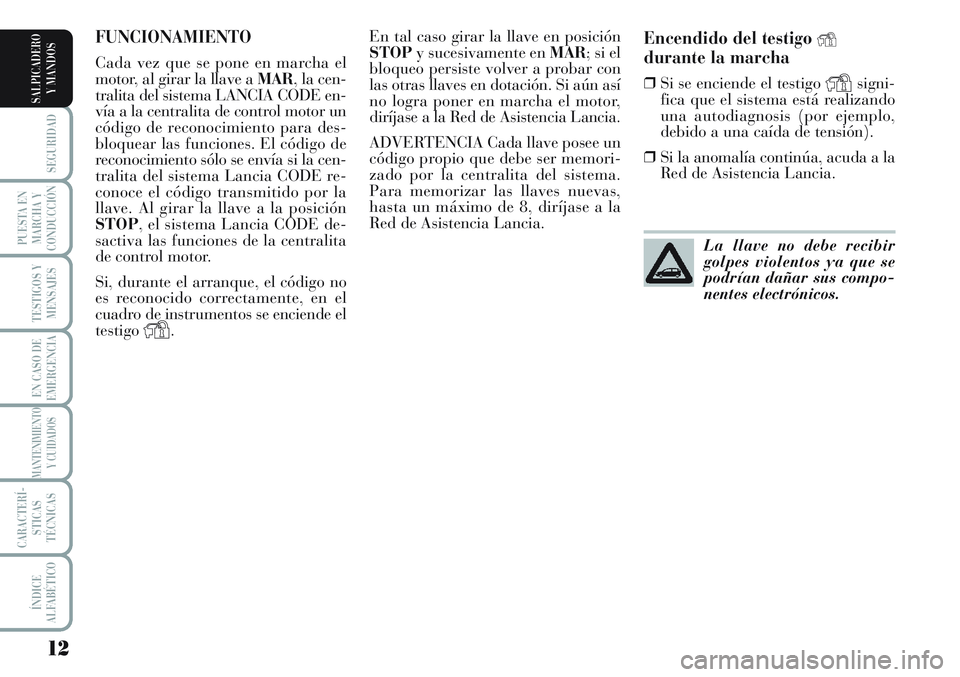 Lancia Musa 2012  Manual de Empleo y Cuidado (in Spanish) 12
SEGURIDAD
PUESTA EN
MARCHA Y
CONDUCCIÓN
TESTIGOS Y
MENSAJES
EN CASO DE
EMERGENCIA
MANTENIMIENTO
Y CUIDADOS
CARACTERÍ-
STICAS
TÉCNICAS
ÍNDICE
ALFABÉTICO
SALPICADERO
Y MANDOS
Encendido del testi