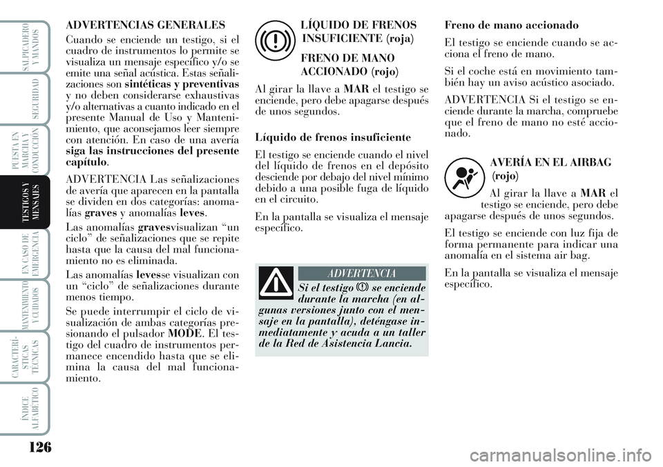 Lancia Musa 2011 Manual de Empleo y Cuidado (in Spanish) 126
EN CASO DE
EMERGENCIA
MANTENIMIENTO
Y CUIDADOS
CARACTERÍ-
STICAS
TÉCNICAS
ÍNDICE
ALFABÉTICO
SALPICADERO
Y MANDOS
SEGURIDAD
PUESTA EN
MARCHA Y
CONDUCCIÓN
TESTIGOS Y
MENSAJES
ADVERTENCIAS GENER Lancia Musa 2011 Manual de Empleo y Cuidado (in Spanish) 126
EN CASO DE
EMERGENCIA
MANTENIMIENTO
Y CUIDADOS
CARACTERÍ-
STICAS
TÉCNICAS
ÍNDICE
ALFABÉTICO
SALPICADERO
Y MANDOS
SEGURIDAD
PUESTA EN
MARCHA Y
CONDUCCIÓN
TESTIGOS Y
MENSAJES
ADVERTENCIAS GENER
