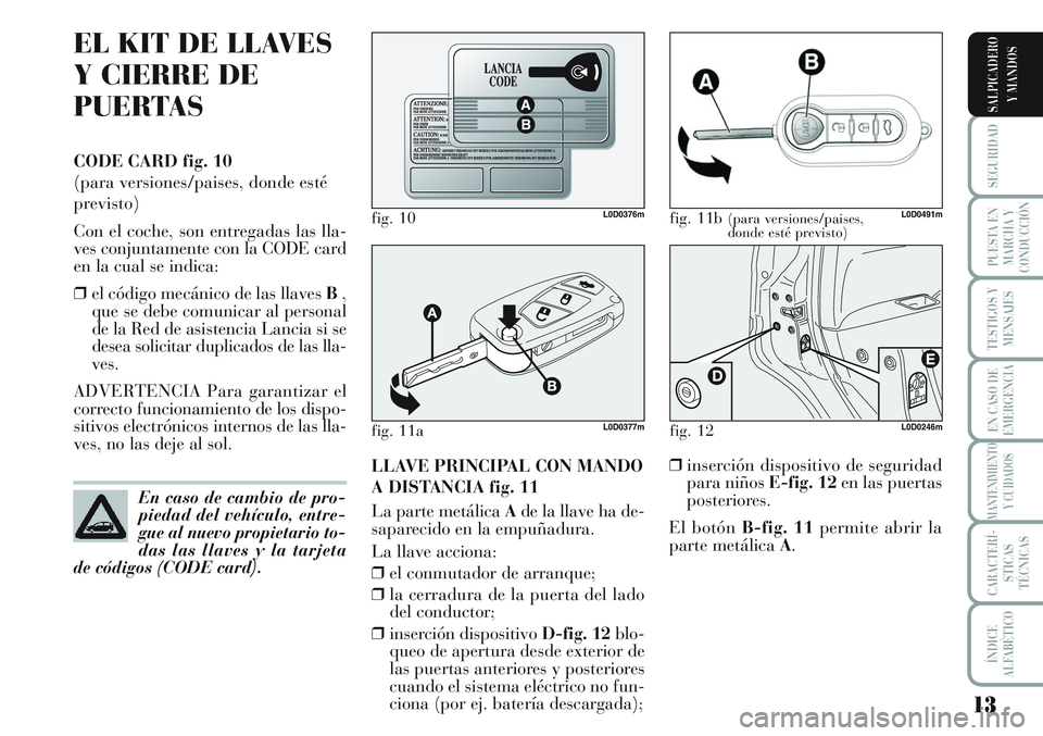 Lancia Musa 2012 Manual de Empleo y Cuidado (in Spanish) 13
SEGURIDAD
PUESTA EN
MARCHA Y
CONDUCCIÓN
TESTIGOS Y
MENSAJES
EN CASO DE
EMERGENCIA
MANTENIMIENTO
Y CUIDADOS
CARACTERÍ-
STICAS
TÉCNICAS
ÍNDICE
ALFABÉTICO
SALPICADERO
Y MANDOS
EL KIT DE LLAVES
Y Lancia Musa 2012 Manual de Empleo y Cuidado (in Spanish) 13
SEGURIDAD
PUESTA EN
MARCHA Y
CONDUCCIÓN
TESTIGOS Y
MENSAJES
EN CASO DE
EMERGENCIA
MANTENIMIENTO
Y CUIDADOS
CARACTERÍ-
STICAS
TÉCNICAS
ÍNDICE
ALFABÉTICO
SALPICADERO
Y MANDOS
EL KIT DE LLAVES
Y