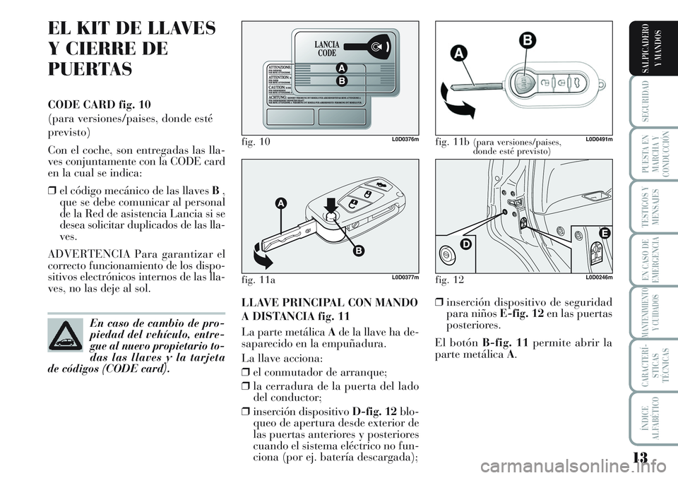 Lancia Musa 2011  Manual de Empleo y Cuidado (in Spanish) 13
SEGURIDAD
PUESTA EN
MARCHA Y
CONDUCCIÓN
TESTIGOS Y
MENSAJES
EN CASO DE
EMERGENCIA
MANTENIMIENTO
Y CUIDADOS
CARACTERÍ-
STICAS
TÉCNICAS
ÍNDICE
ALFABÉTICO
SALPICADERO
Y MANDOS
EL KIT DE LLAVES
Y 