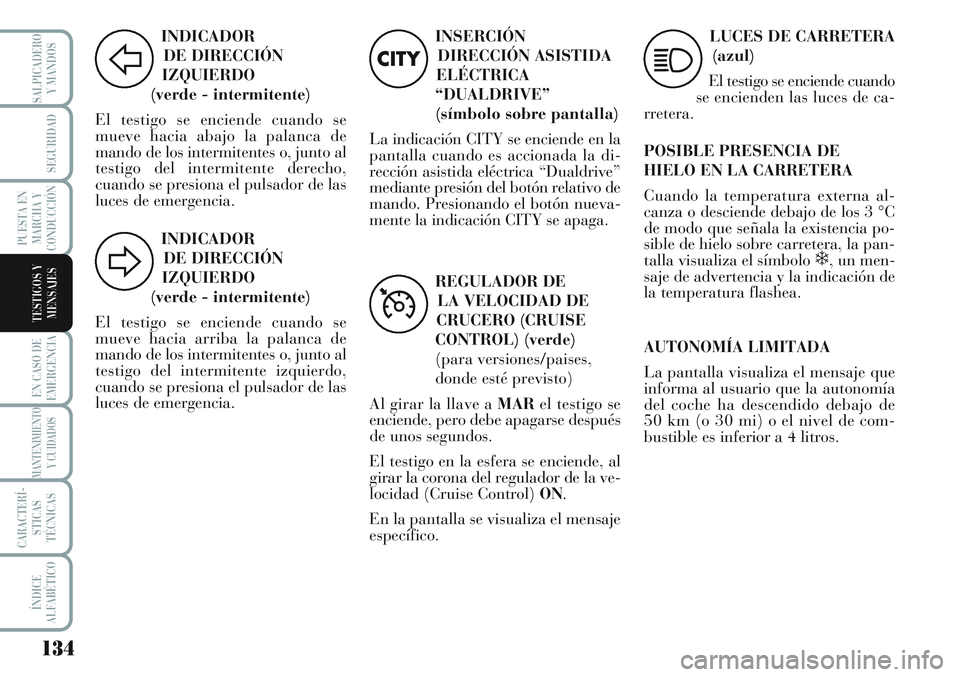 Lancia Musa 2011  Manual de Empleo y Cuidado (in Spanish) 134
EN CASO DE
EMERGENCIA
MANTENIMIENTO
Y CUIDADOS
CARACTERÍ-
STICAS
TÉCNICAS
ÍNDICE
ALFABÉTICO
SALPICADERO
Y MANDOS
SEGURIDAD
PUESTA EN
MARCHA Y
CONDUCCIÓN
TESTIGOS Y
MENSAJES
INDICADOR
DE DIREC