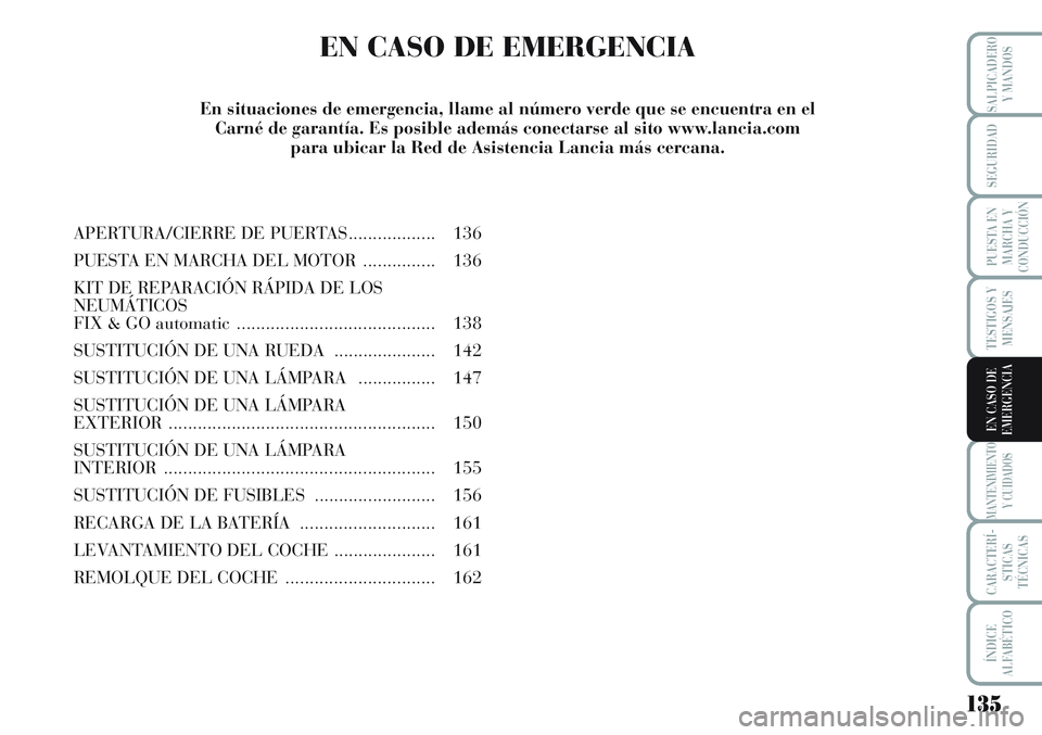 Lancia Musa 2011 Manual de Empleo y Cuidado (in Spanish) 135
TESTIGOS Y
MENSAJES
MANTENIMIENTO
Y CUIDADOS
CARACTERÍ-
STICAS
TÉCNICAS
ÍNDICE
ALFABÉTICO
SALPICADERO
Y MANDOS
SEGURIDAD
PUESTA EN
MARCHA Y
CONDUCCIÓN
EN CASO DE
EMERGENCIA
EN CASO DE EMERGEN Lancia Musa 2011 Manual de Empleo y Cuidado (in Spanish) 135
TESTIGOS Y
MENSAJES
MANTENIMIENTO
Y CUIDADOS
CARACTERÍ-
STICAS
TÉCNICAS
ÍNDICE
ALFABÉTICO
SALPICADERO
Y MANDOS
SEGURIDAD
PUESTA EN
MARCHA Y
CONDUCCIÓN
EN CASO DE
EMERGENCIA
EN CASO DE EMERGEN