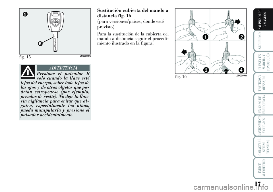 Lancia Musa 2011  Manual de Empleo y Cuidado (in Spanish) 17
SEGURIDAD
PUESTA EN
MARCHA Y
CONDUCCIÓN
TESTIGOS Y
MENSAJES
EN CASO DE
EMERGENCIA
MANTENIMIENTO
Y CUIDADOS
CARACTERÍ-
STICAS
TÉCNICAS
ÍNDICE
ALFABÉTICO
SALPICADERO
Y MANDOS
Sustitución cubier