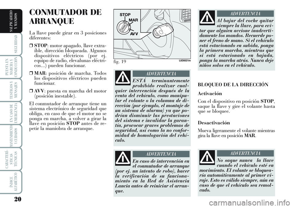 Lancia Musa 2012  Manual de Empleo y Cuidado (in Spanish) 20
SEGURIDAD
PUESTA EN
MARCHA Y
CONDUCCIÓN
TESTIGOS Y
MENSAJES
EN CASO DE
EMERGENCIA
MANTENIMIENTO
Y CUIDADOS
CARACTERÍ-
STICAS
TÉCNICAS
ÍNDICE
ALFABÉTICO
SALPICADERO
Y MANDOS
CONMUTADOR DE
ARRAN