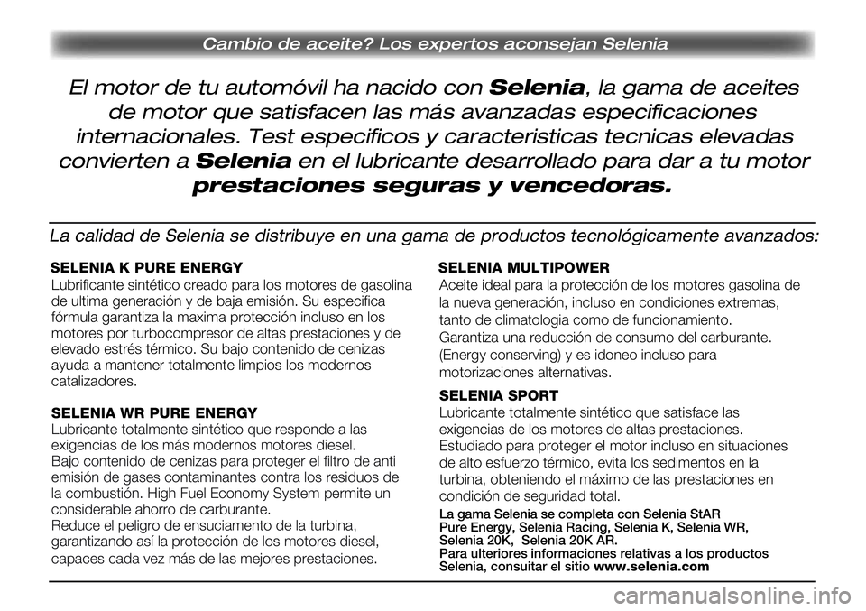 Lancia Musa 2011 Manual de Empleo y Cuidado (in Spanish) Cambio de aceite? Los expertos aconsejan Selenia
El motor de tu automóvil ha nacido con Selenia, la gama de aceites
de motor que satisfacen las más avanzadas especificaciones
internacionales. Test e Lancia Musa 2011 Manual de Empleo y Cuidado (in Spanish) Cambio de aceite? Los expertos aconsejan Selenia
El motor de tu automóvil ha nacido con Selenia, la gama de aceites
de motor que satisfacen las más avanzadas especificaciones
internacionales. Test e