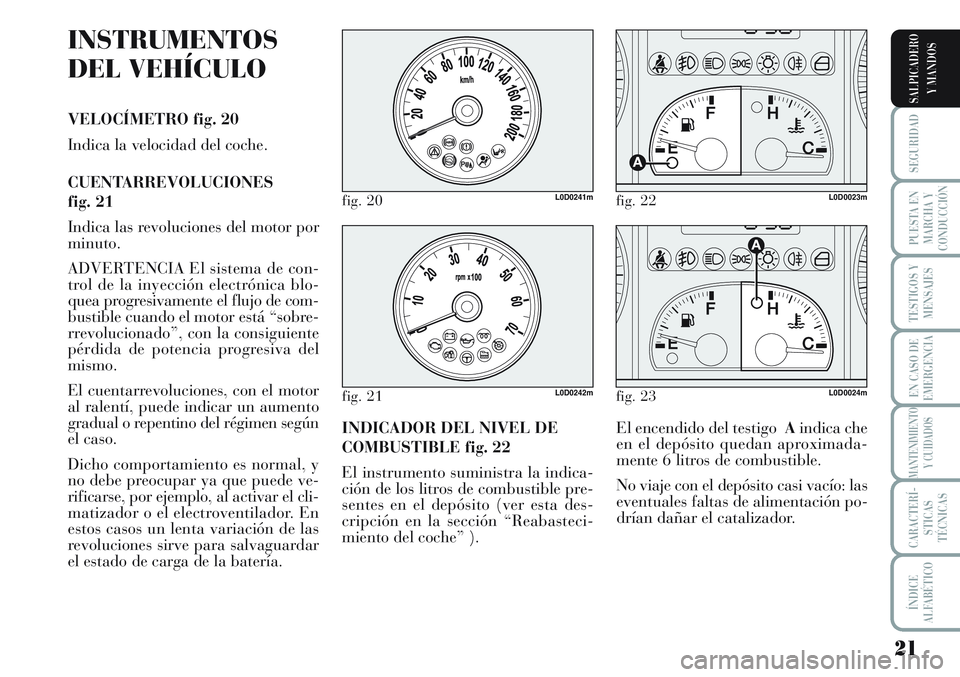 Lancia Musa 2011  Manual de Empleo y Cuidado (in Spanish) 21
SEGURIDAD
PUESTA EN
MARCHA Y
CONDUCCIÓN
TESTIGOS Y
MENSAJES
EN CASO DE
EMERGENCIA
MANTENIMIENTO
Y CUIDADOS
CARACTERÍ-
STICAS
TÉCNICAS
ÍNDICE
ALFABÉTICO
SALPICADERO
Y MANDOS
INSTRUMENTOS
DEL VE